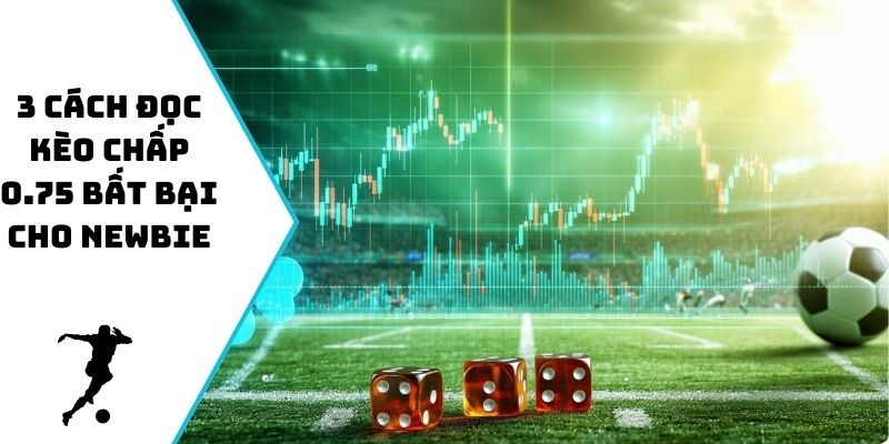 3 cách đọc kèo chấp 0.75 bất bại cho newbie
