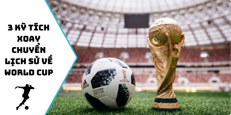3 kỳ tích xoay chuyển lịch sử về World Cup