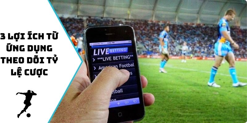 3 lợi ích từ ứng dụng theo dõi tỷ lệ cược