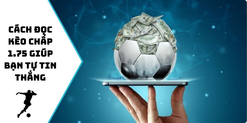 Cách đọc kèo chấp 1.75 giúp bạn tự tin thắng