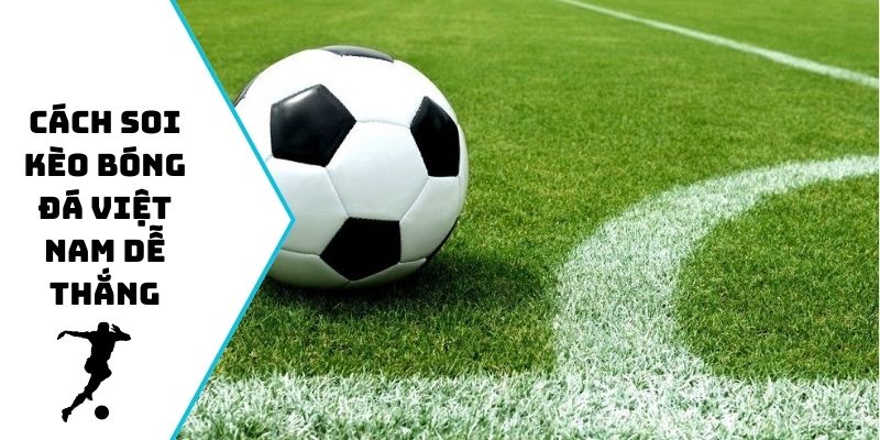 Cách soi kèo bóng đá Việt Nam dễ thắng