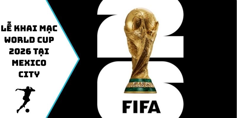 Lễ Khai Mạc World Cup 2026 Tại Mexico City