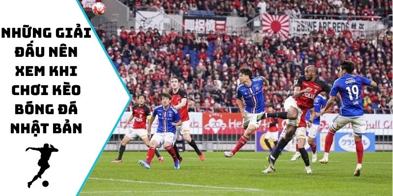 Những giải đấu nên xem khi chơi kèo bóng đá Nhật Bản