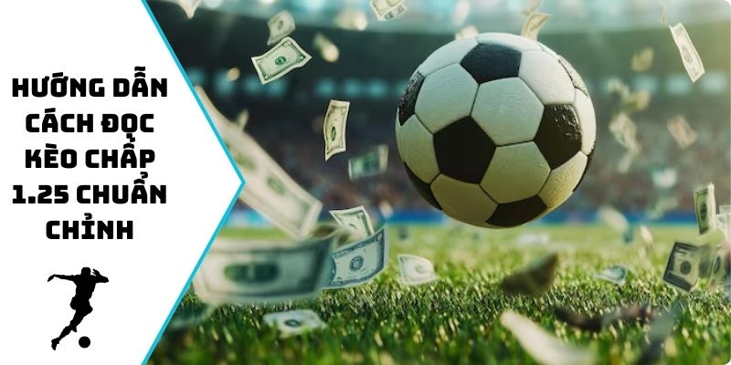 Hướng dẫn cách đọc kèo chấp 1.25 chuẩn chỉnh