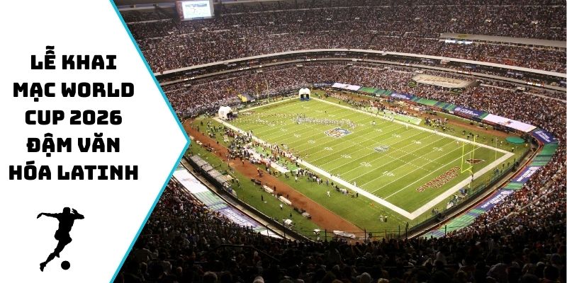 Lễ khai mạc World Cup 2026 tại Mexico City đậm văn hóa Latinh