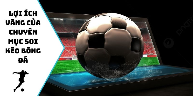 Lợi ích vàng của chuyên mục soi kèo bóng đá