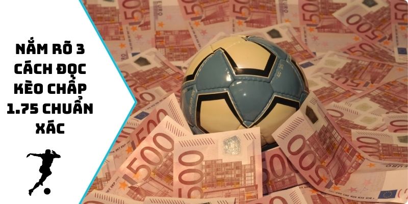 Nắm rõ 3 cách đọc kèo chấp 1.75 chuẩn xác