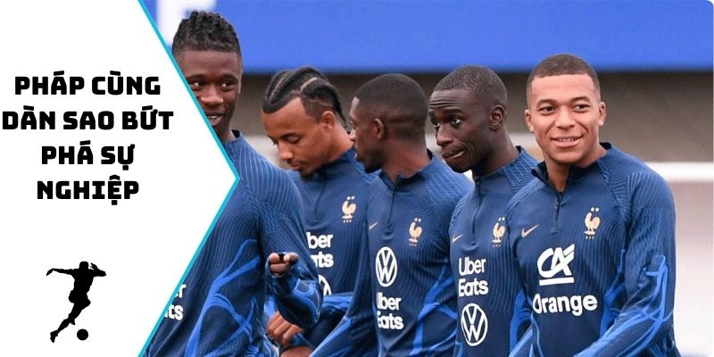 Pháp cùng dàn sao bứt phá sự nghiệp
