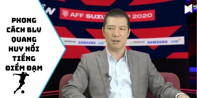 Phong cách BLV Quang Huy nổi tiếng điềm đạm