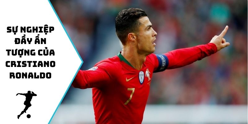 Sự nghiệp đầy ấn tượng của Cristiano Ronaldo