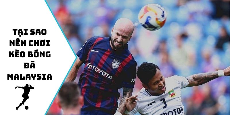 Tại sao nên chơi kèo bóng đá Malaysia