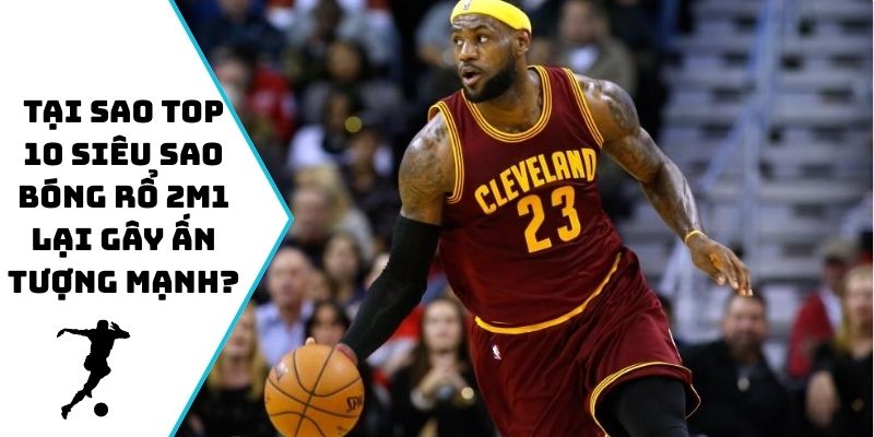 Tại sao top 10 siêu sao bóng rổ 2m1 lại gây ấn tượng mạnh?