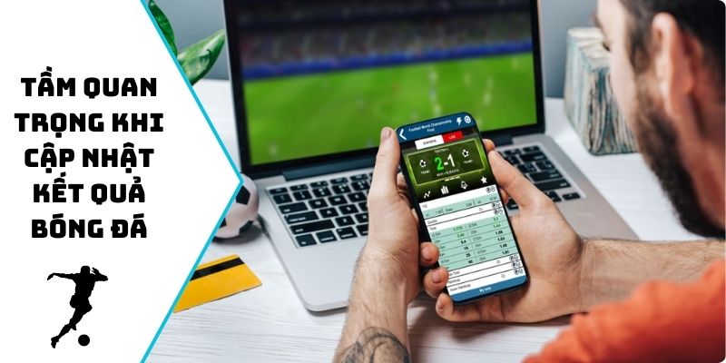 Tầm quan trọng khi cập nhật kết quả bóng đá