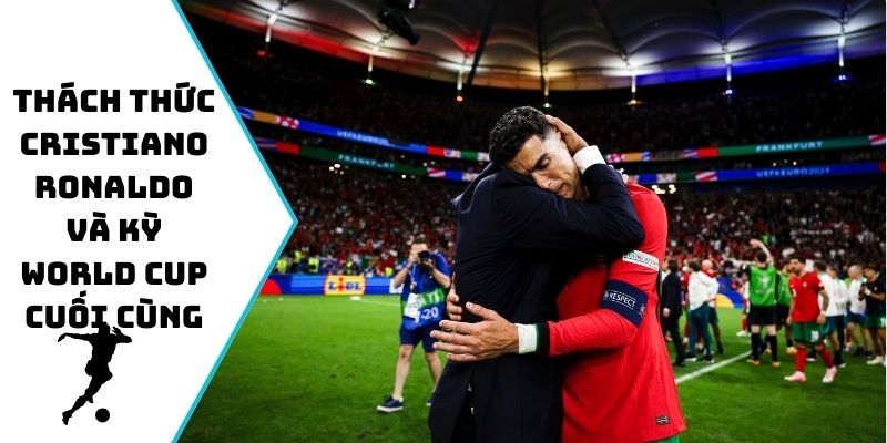 Thách thức Cristiano Ronaldo và kỳ World Cup cuối cùng