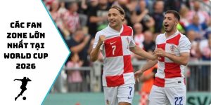 Các Fan Zone Lớn Nhất Tại World Cup 2026