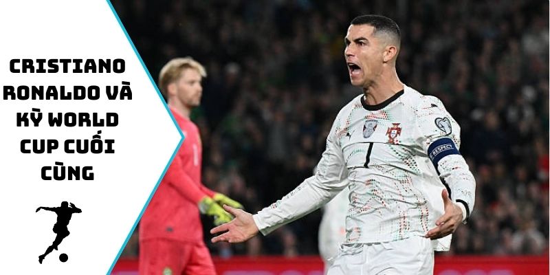 Cristiano Ronaldo và kỳ World Cup cuối cùng