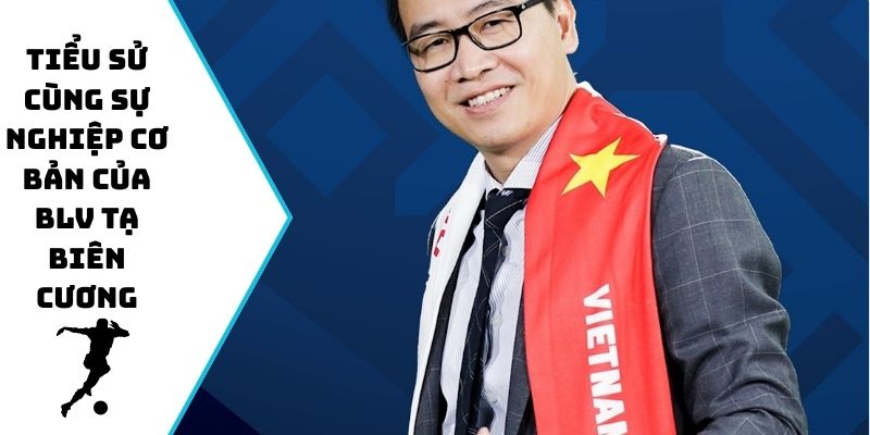 Tiểu sử cùng sự nghiệp cơ bản của BLV Tạ Biên Cương