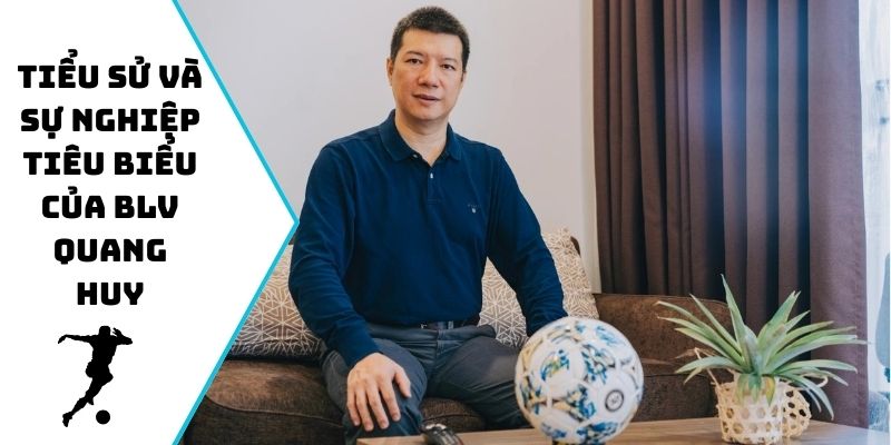 Tiểu sử và sự nghiệp tiêu biểu của BLV Quang Huy