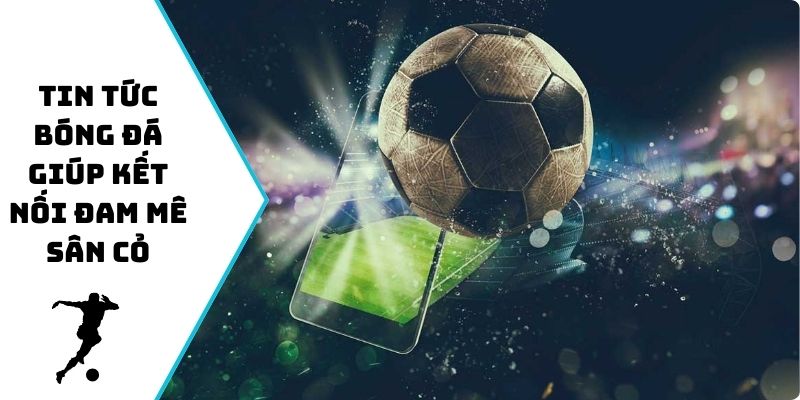 Tin tức bóng đá giúp kết nối đam mê sân cỏ