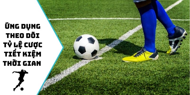 Ứng dụng theo dõi tỷ lệ cược tiết kiệm thời gian soi kèo