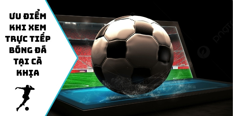 Ưu điểm khi xem trực tiếp bóng đá tại Cà Khịa